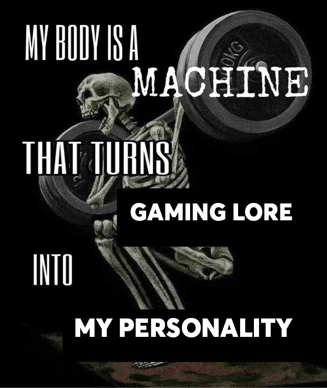 My Body Is A Machine Meme: My Body Is A Machine That Turns Gaming Lore Into My Personality