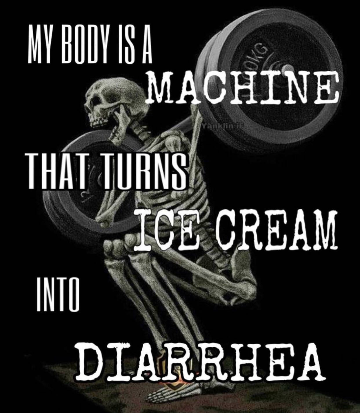My Body Is A Machine Meme: My Body Is A Machine That Turns Ice Cream Into Diarrhea