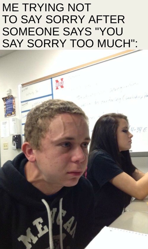 Vein Forehead Guy Meme: Me trying not to say sorry after someone says "you say sorry too much"