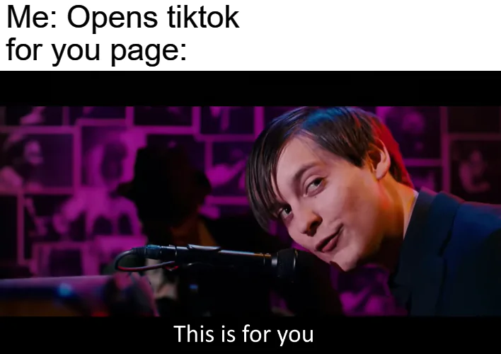 Me: Opens tiktok for you page: This is for you