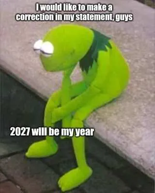 I would like to make a correction in my statement, guys / 2027 wlll be my year