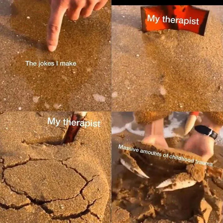 My therapist / The jokes I make / Massive amounts of childhood trauma
