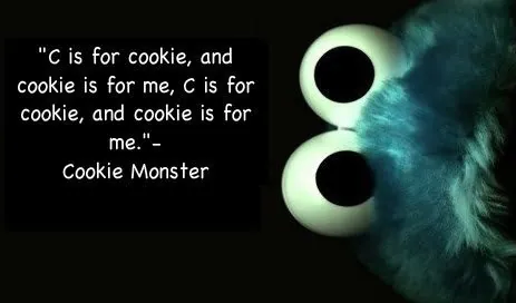 "C is for cookie, and cookie is for me, C is for cookie, and cookie is for me." Cookie Monster