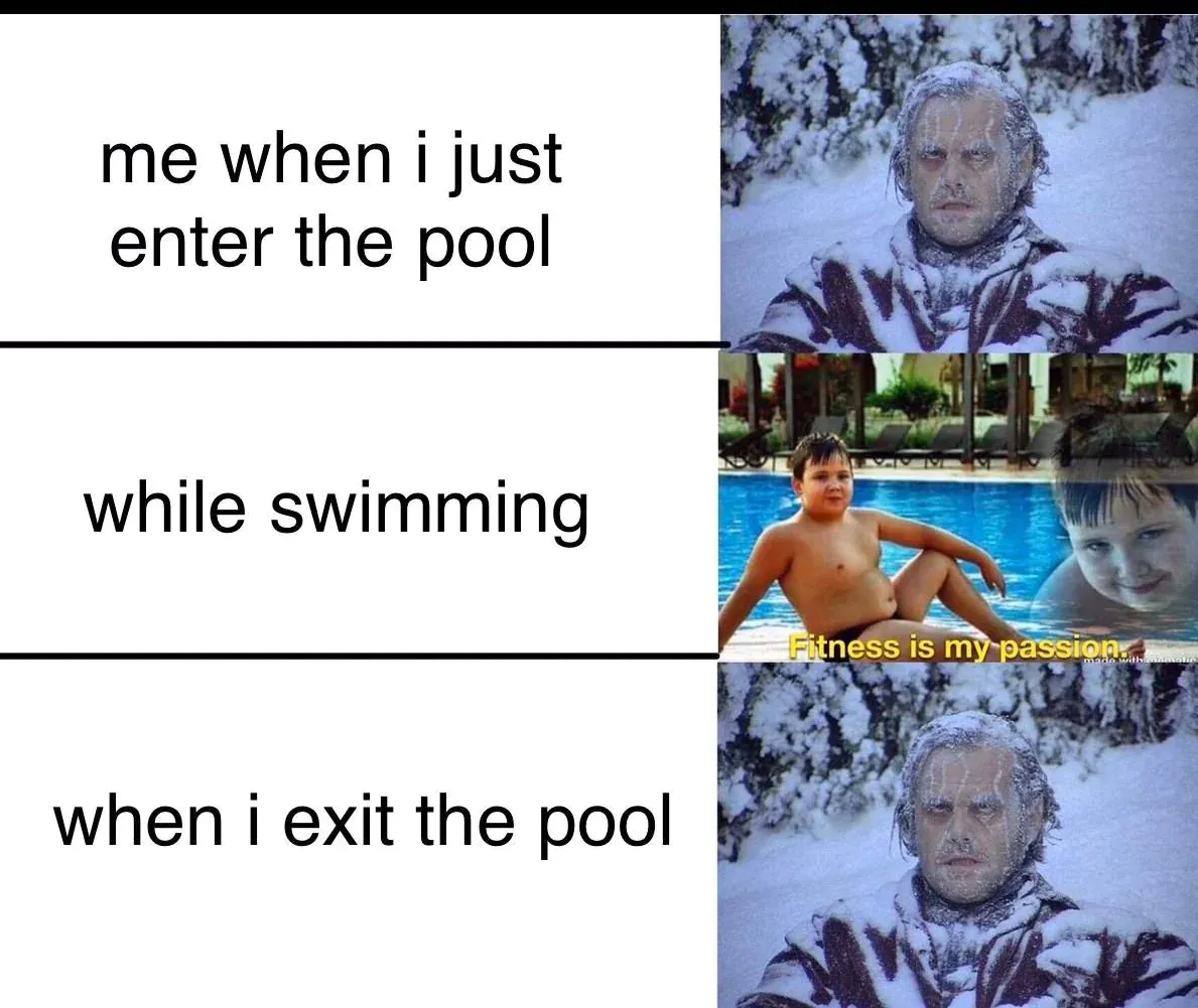 me when i just enter the pool / while swimming: Fitness is my passion / when i exit the pool