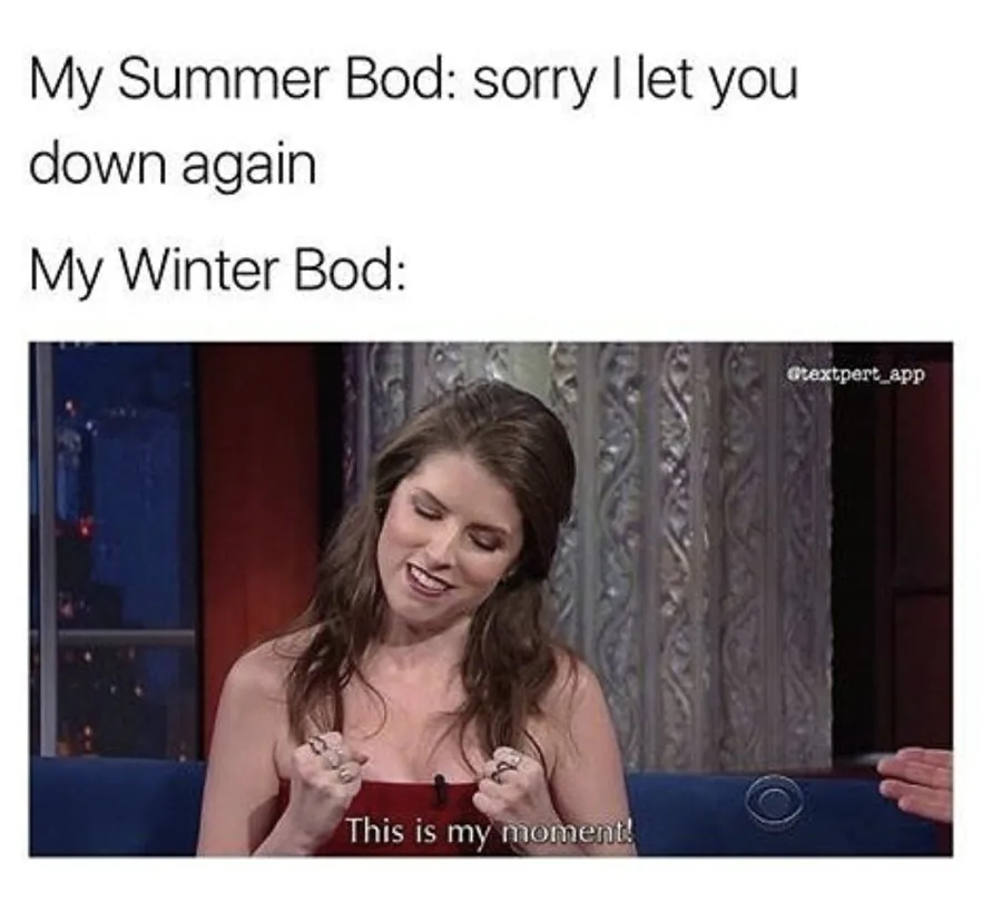 My Summer Bod: sorry I let you down again / My Winter Bod: This is my moment!