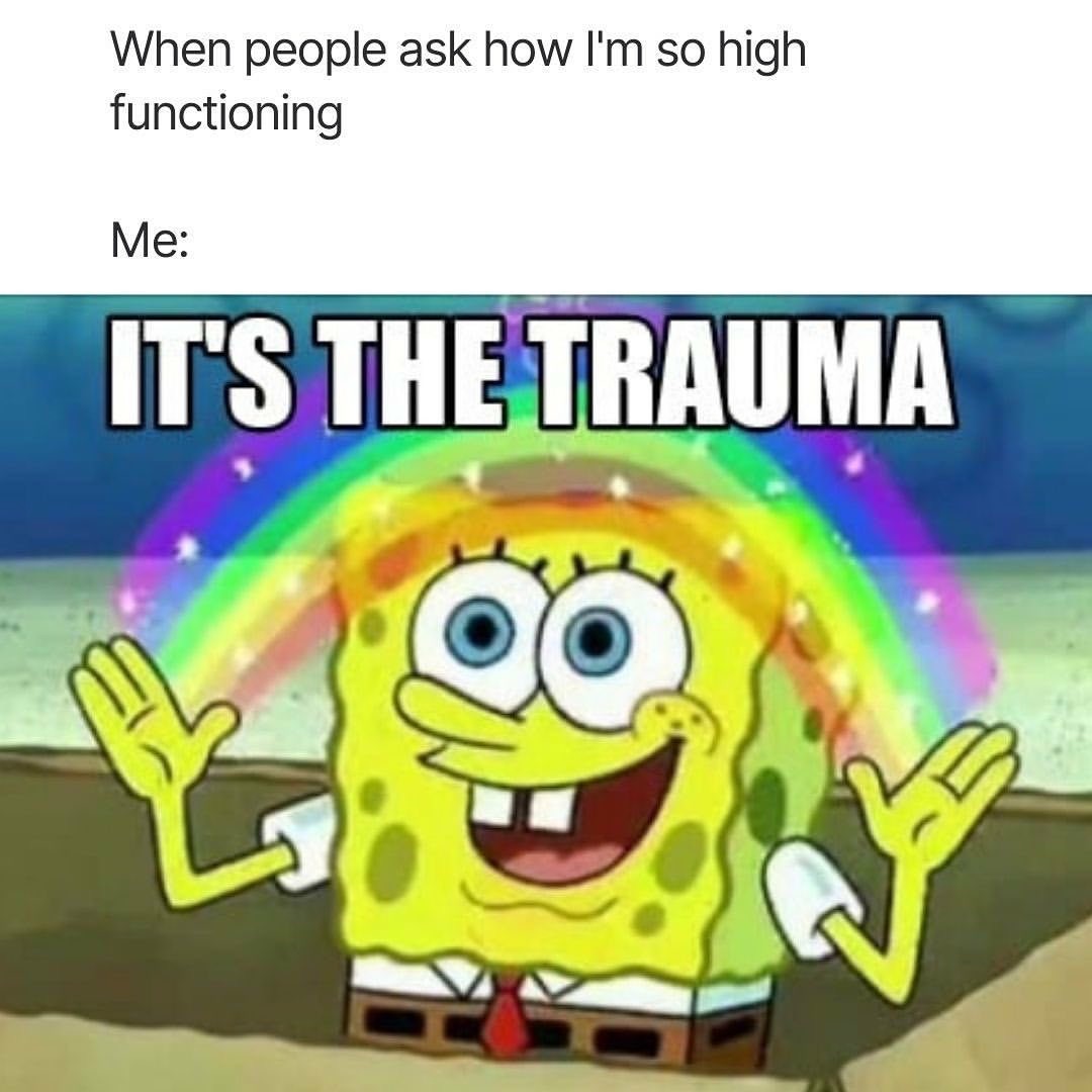 Imagination Spongebob (Rainbow) Meme: When people ask how I'm so high functioning / Me: IT'S THE TRAUMA Imagination Spongebob (Rainbow) Meme: When people ask how I'm so high functioning / Me: IT'S THE TRAUMA