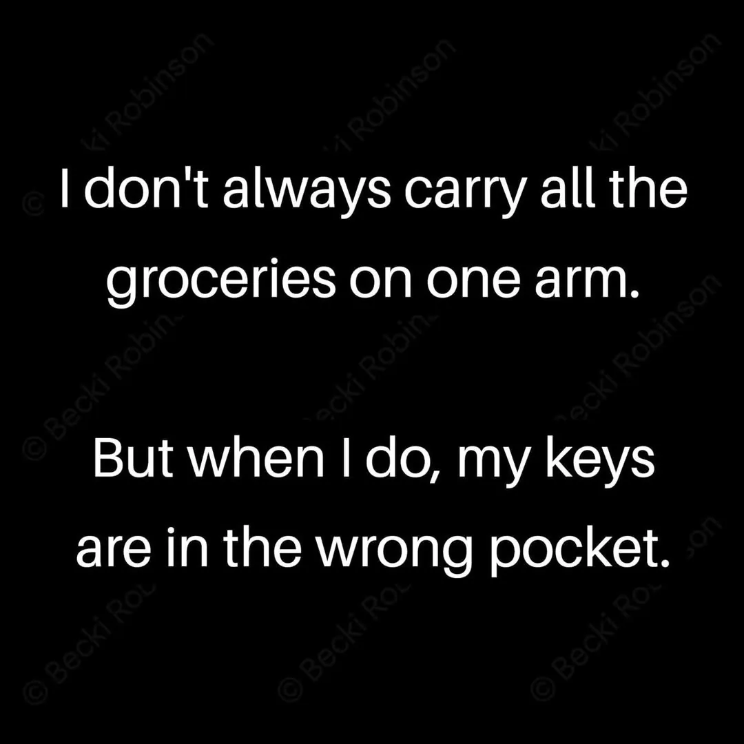 I don't always carry all the groceries on one arm.But when I do, my keys are in the wrong pocket.