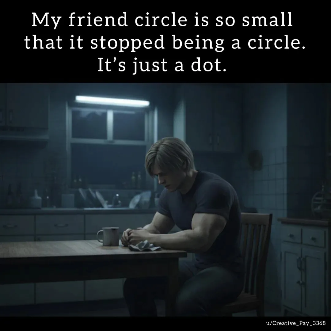 My friend circle is so small that it stopped being a circle it's just a dot.