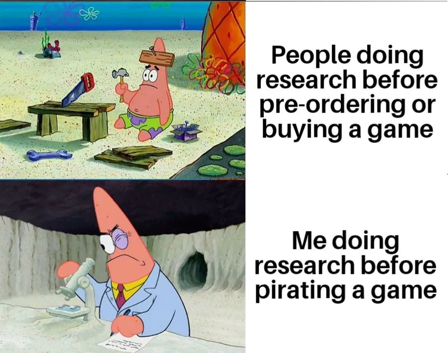 People doing research before pre-ordering or buying a game / Me doing research before pirating a game