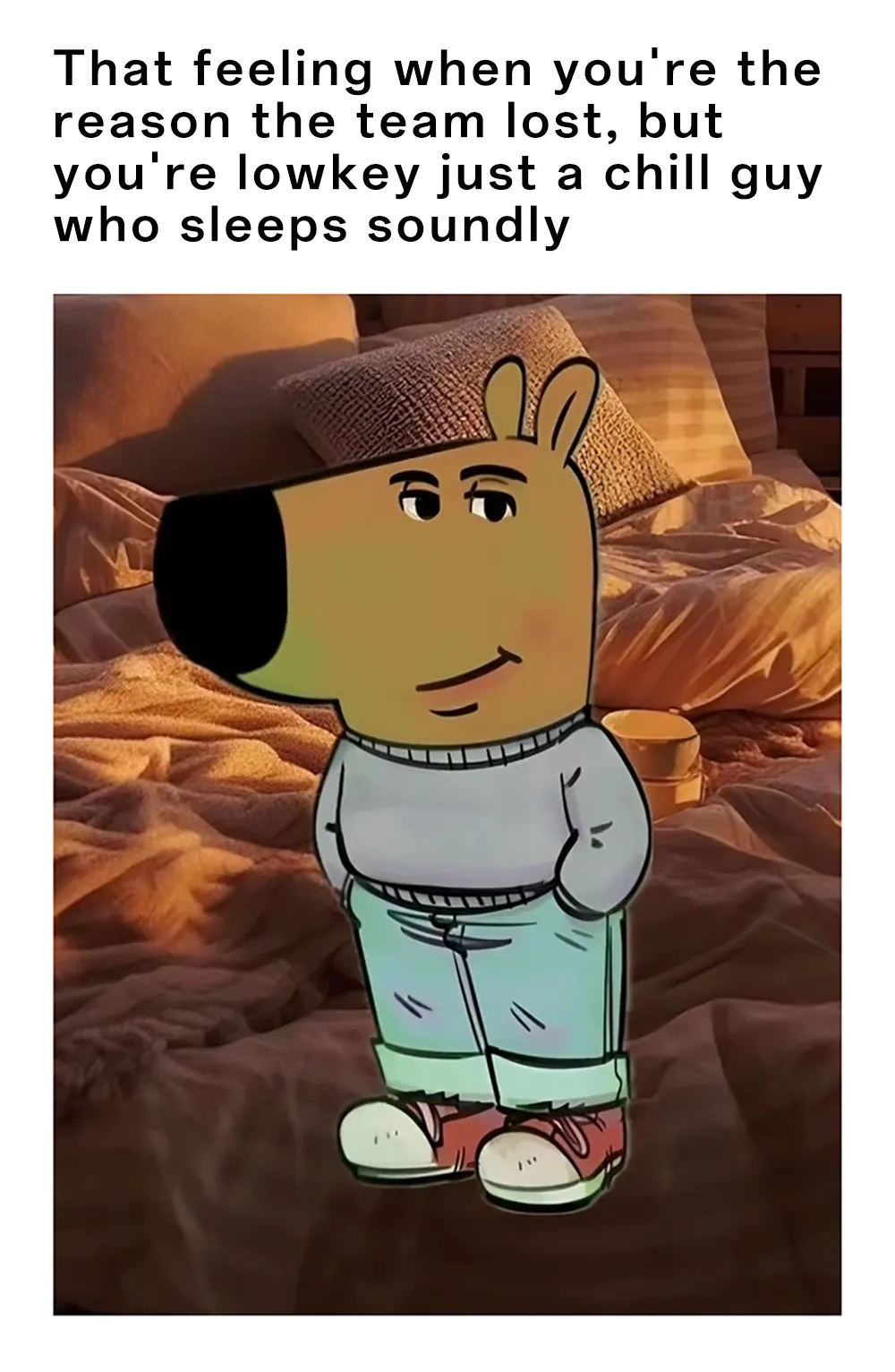 That feeling when you're the reason the team lost, but you're lowkey just a chill guy who sleeps soundly