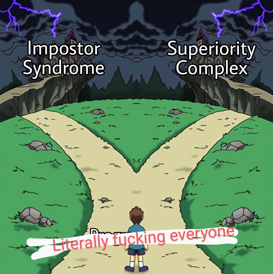 The Two Paths: Impostor Syndrome Vs Superiority Complex Meme Literally Fucking Everyone