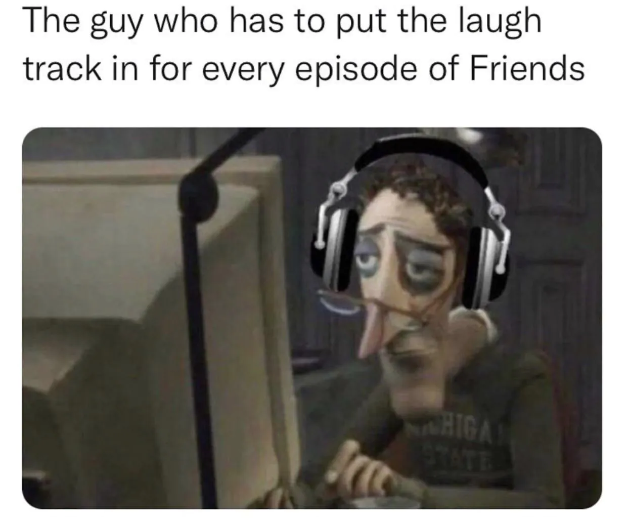 The guy who has to put the laugh track in for every episode of Friends