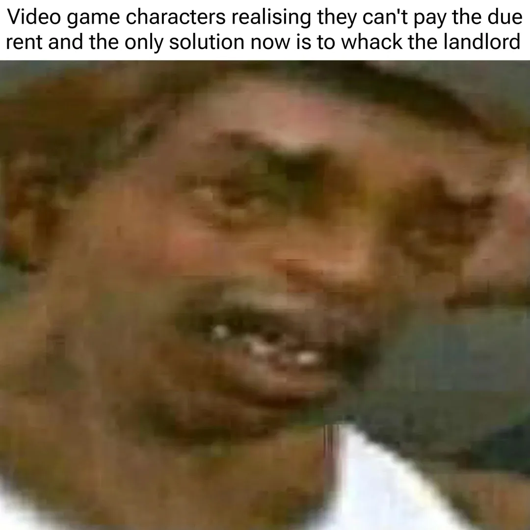 Video game characters realising they can't pay the due rent and the only solution now is to whack the landlord