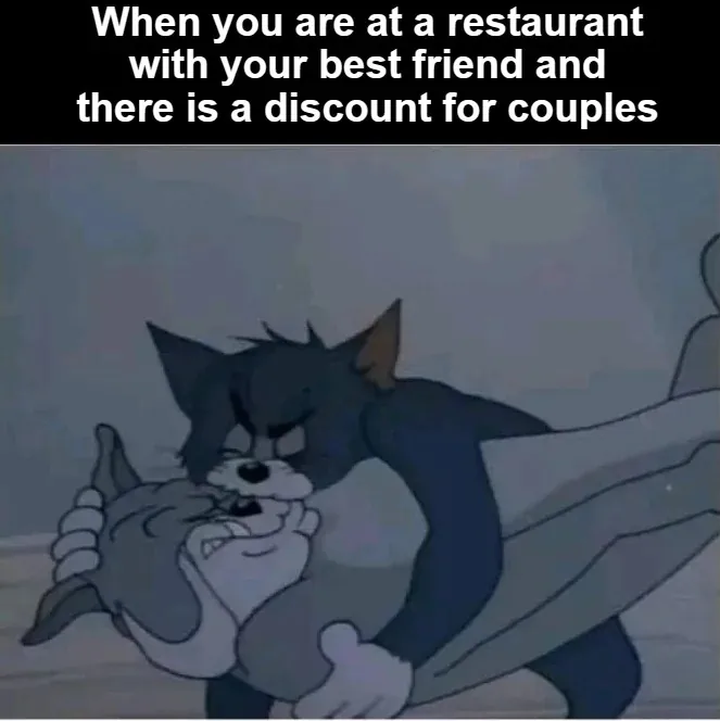 When you are at a restaurant with your best friend and there is a discount for couples