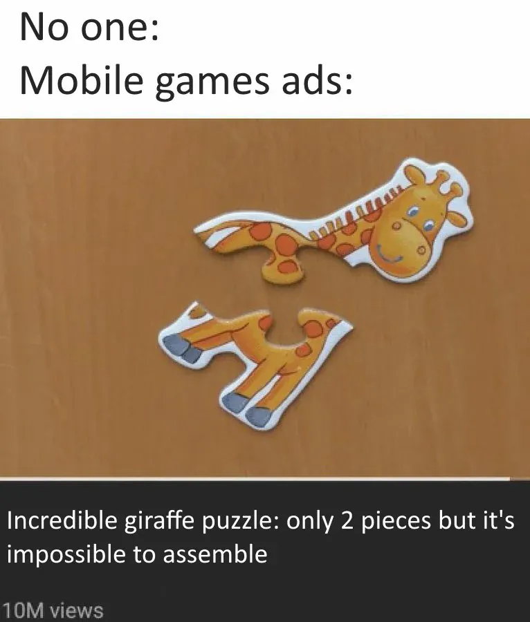 No one: Mobile games ads: Incredible giraffe puzzle: only 2 pieces but it's impossible to assemble