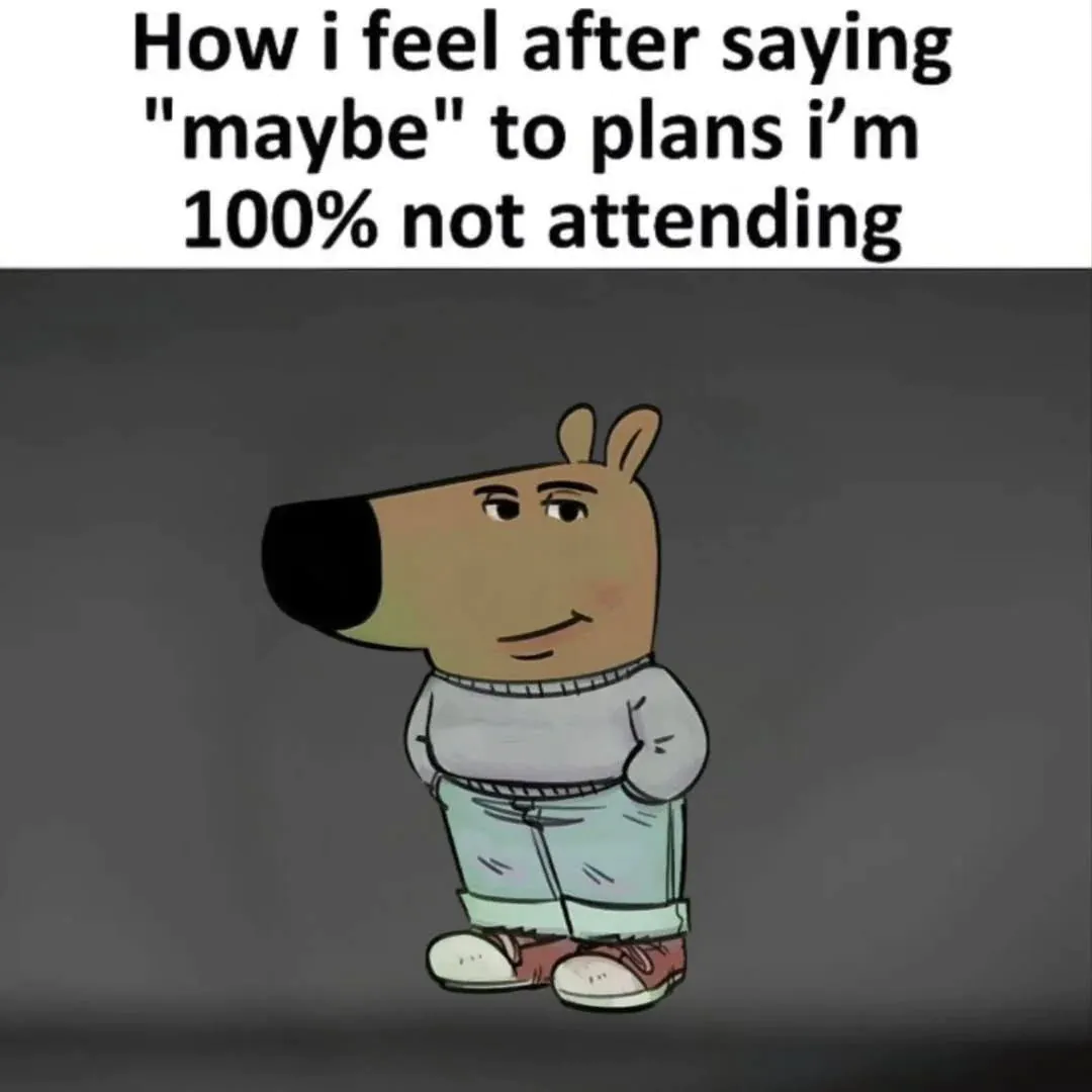 How i feel after saying "maybe" to plans i'm 100% not attending
