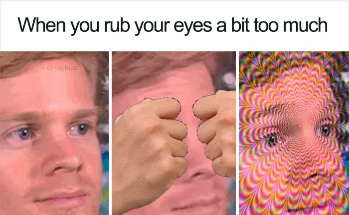 When you rub your eyes a bit too much