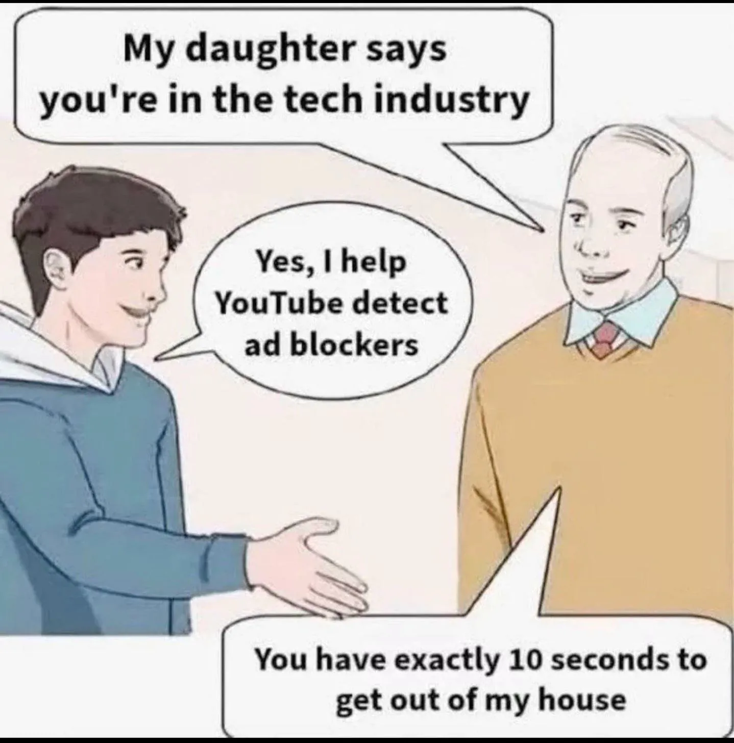 My daughter says you're in the tech industry / Yes, I help YouTube detect ad blockers / You have exactly 10 seconds to get out of my house
