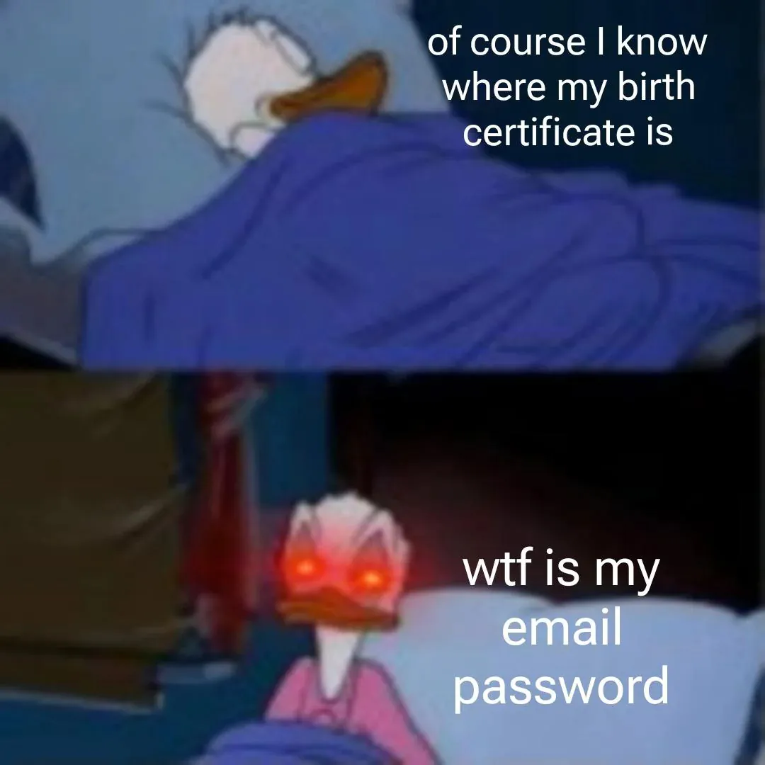 of course I know where my birth certificate is / wtf is my email password