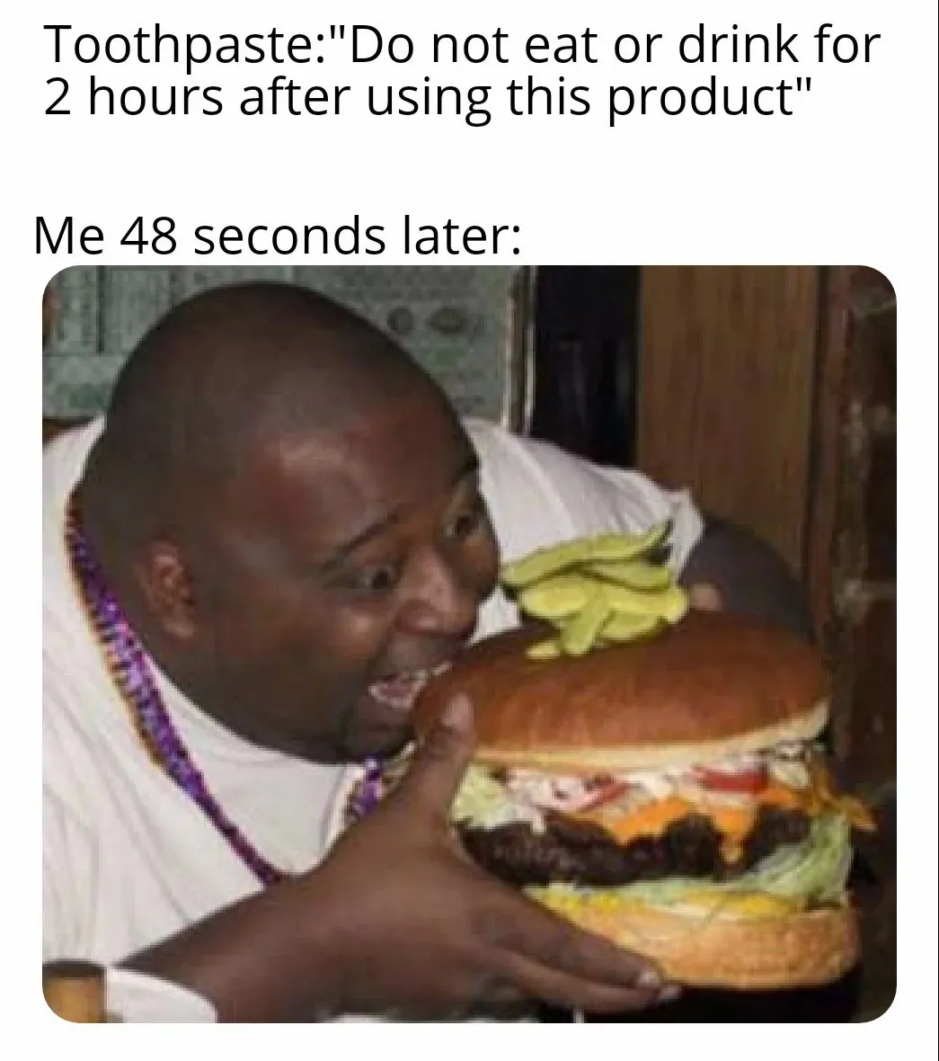 Toothpaste:"Do not eat or drink for 2 hours after using this product" / Me 48 seconds later