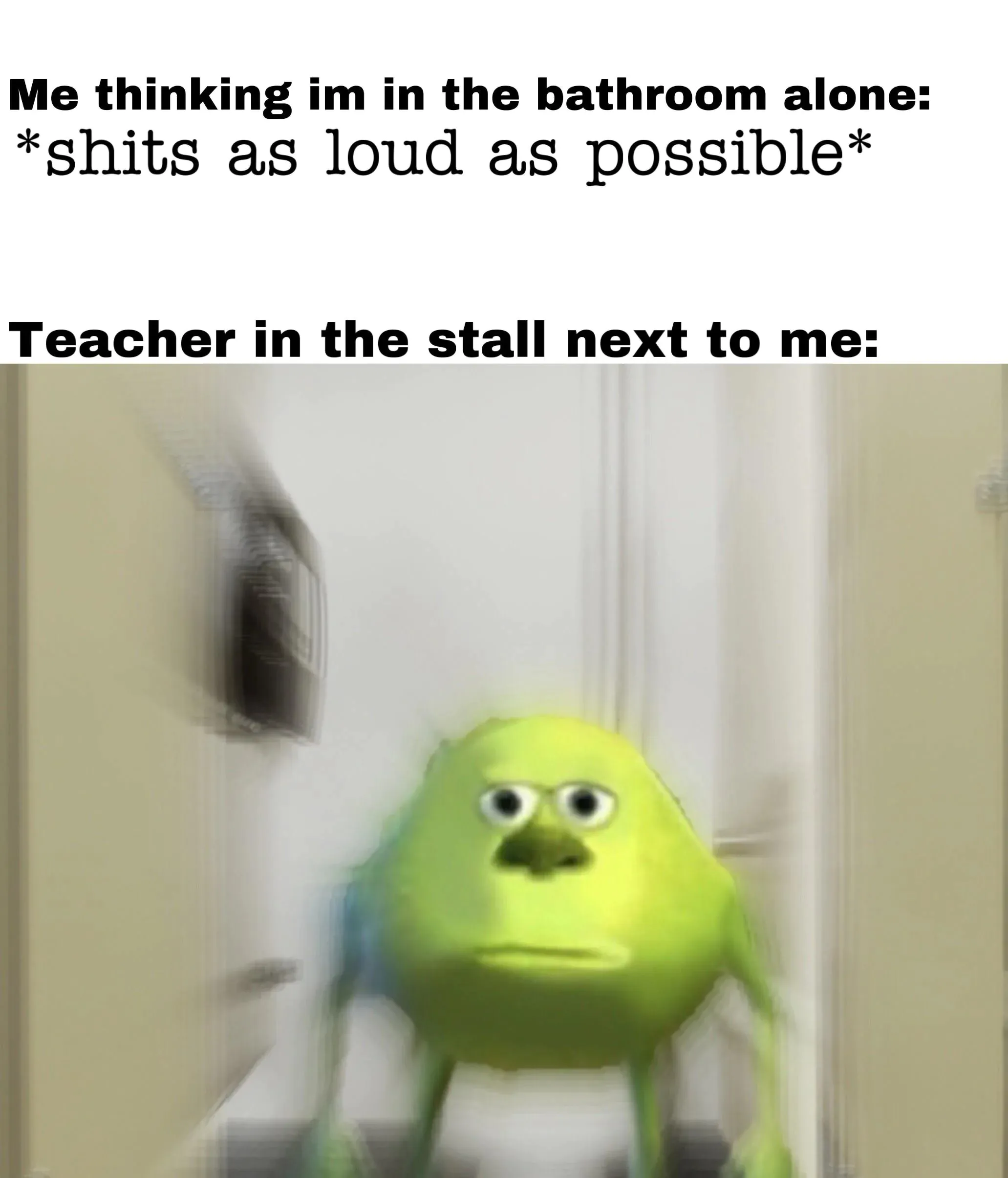 Me thinking im in the bathroom alone: *shits as loud as possible* / Teacher in the stall next to me