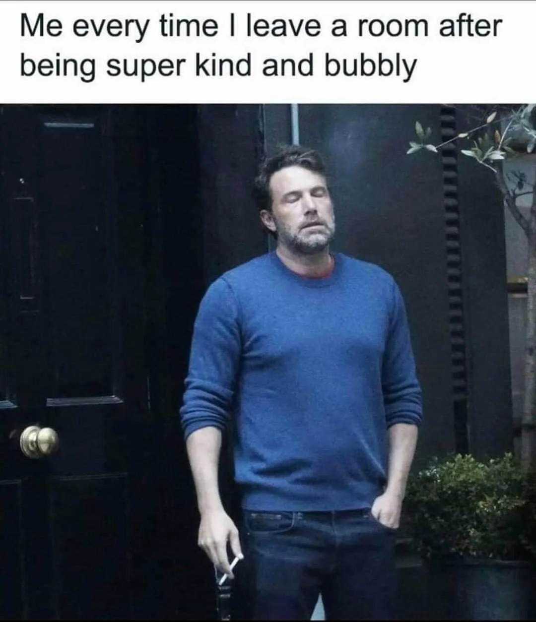 Ben Affleck Smoking: Me Every Time I Leave A Room After Being Super Kind And Bubbly Meme