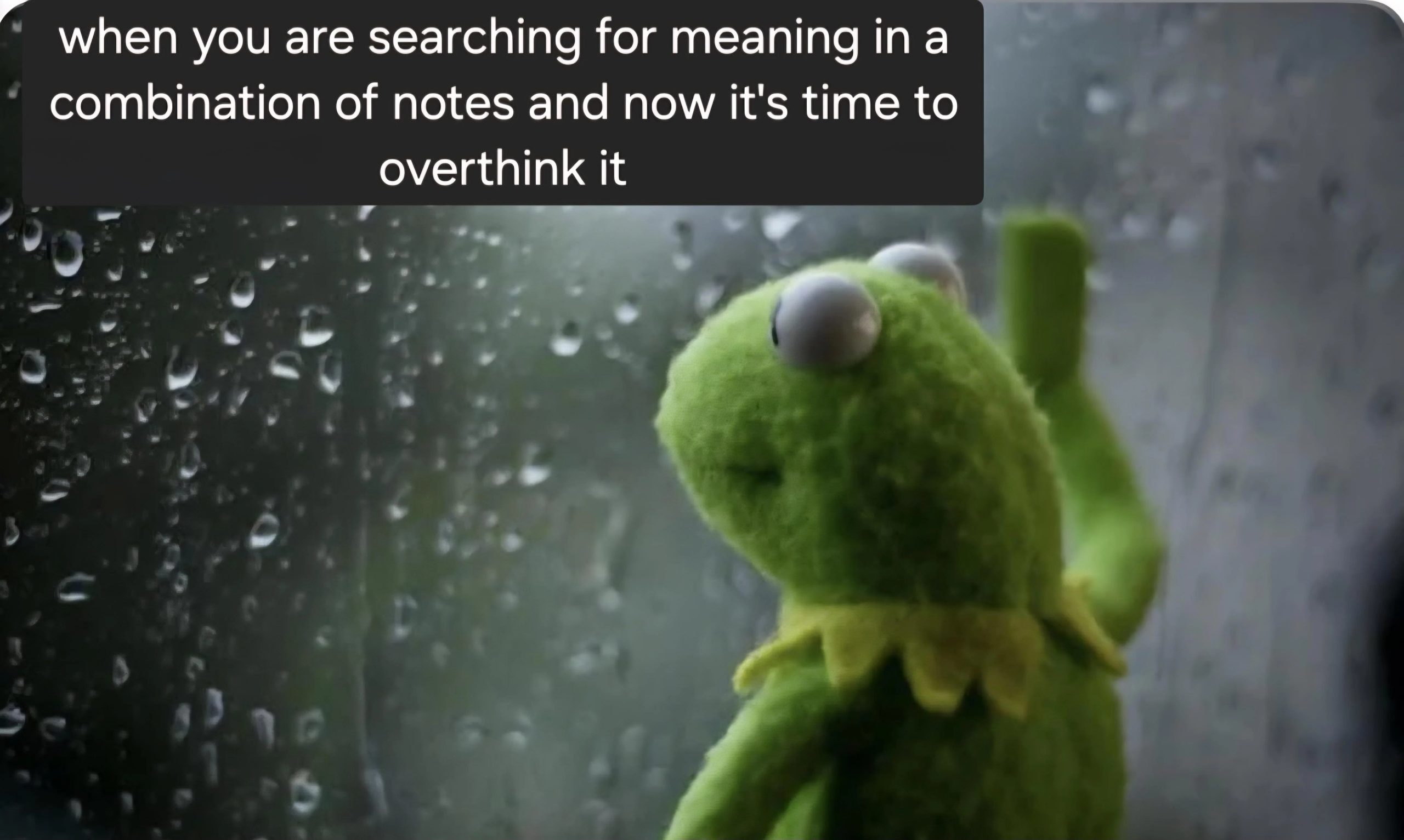 Kermit Window: When Searching For Meaning In Notes It's Time To Overthink It Meme Kermit Window: When Searching For Meaning In Notes It's Time To Overthink It Meme