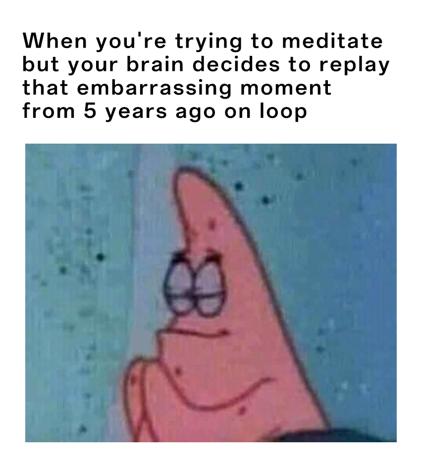Patrick Star Meme: When you're trying to meditate but your brain decides to replay that embarrassing moment from 5 years ago on loop