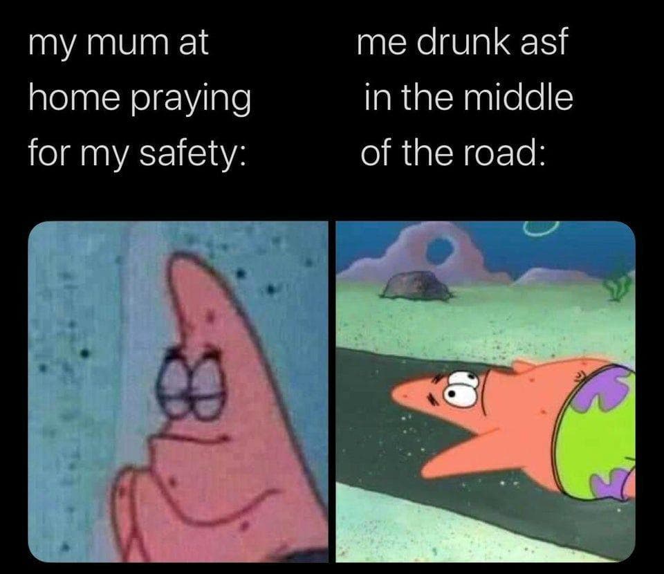 Patrick Star Meme: my mum at home praying for my safety / me drunk asf in the middle of the road