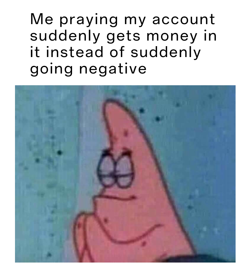 Patrick Star Meme: Me praying my account suddenly gets money in it instead of suddenly going negative