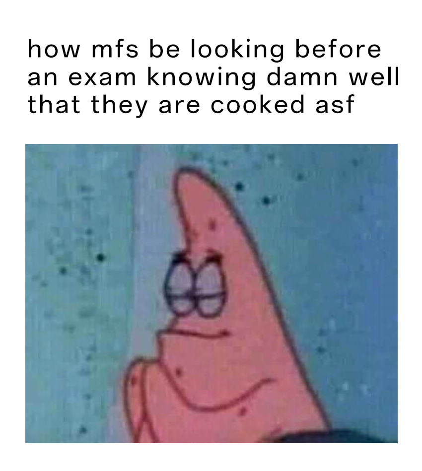 Patrick Star Meme: how mfs be looking before an exam knowing damn well that they are cooked asf