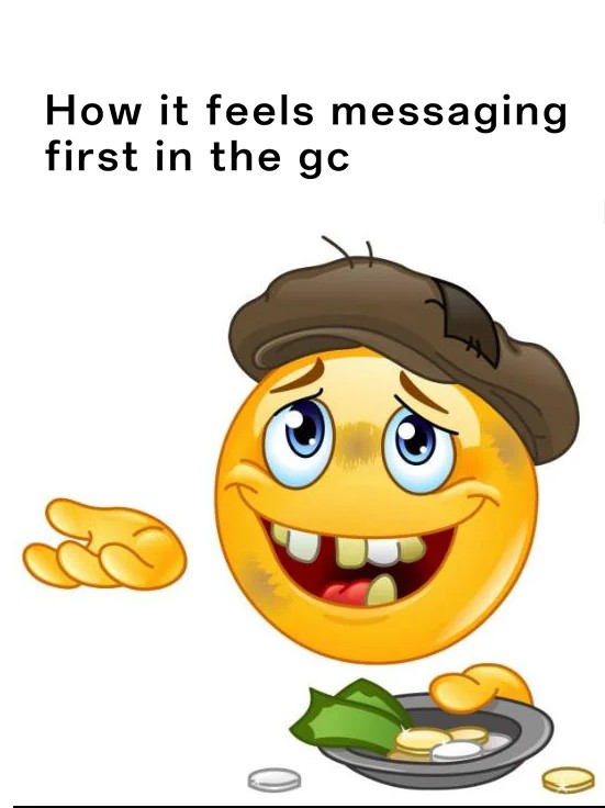 Homeless Emoji Meme: How it feels messaging first in the gc Homeless Emoji Meme: How it feels messaging first in the gc