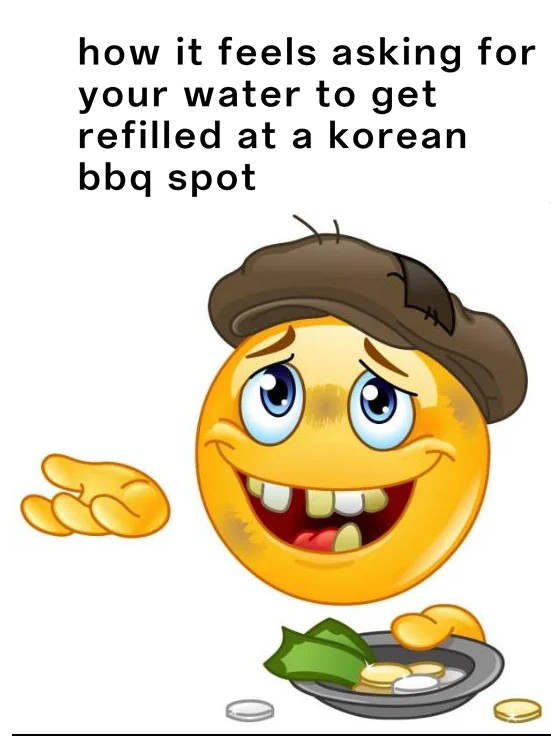 Homeless Emoji Meme: how it feels asking for your water to get refilled at a korean bbq spot Homeless Emoji Meme: how it feels asking for your water to get refilled at a korean bbq spot