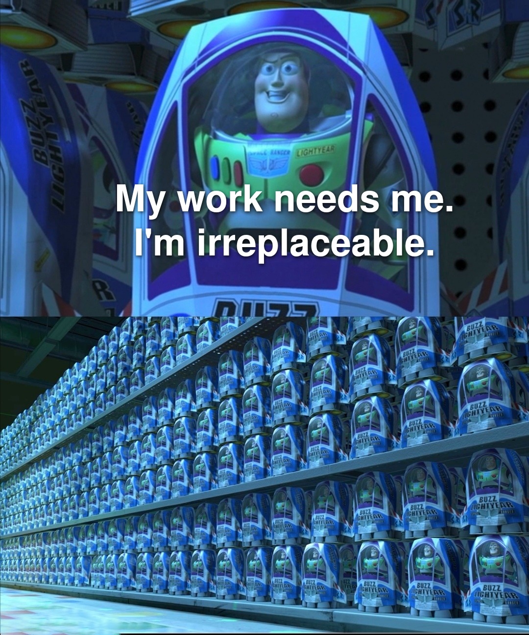 Buzz Lightyear Clone Meme: My work needs me. I'm irreplaceable.
