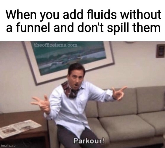 Parkour! Meme: When you add fluids without a funnel and don't spill them