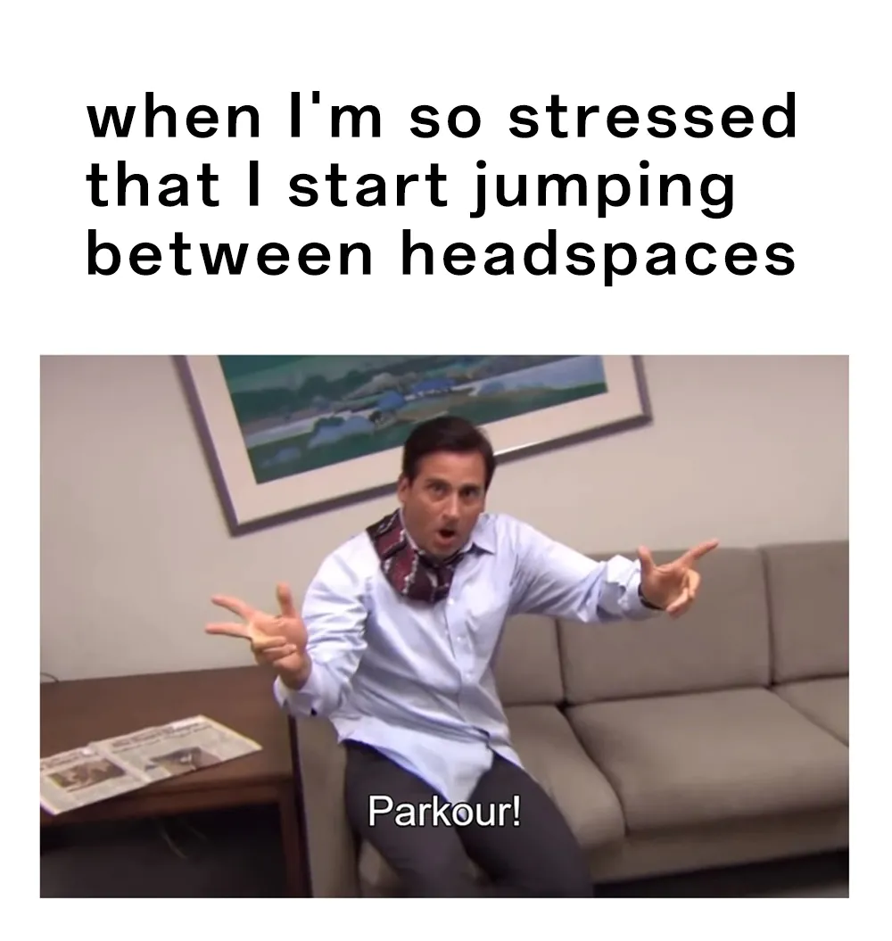 [Parkour! Meme] when I'm so stressed that I start jumping between headspaces