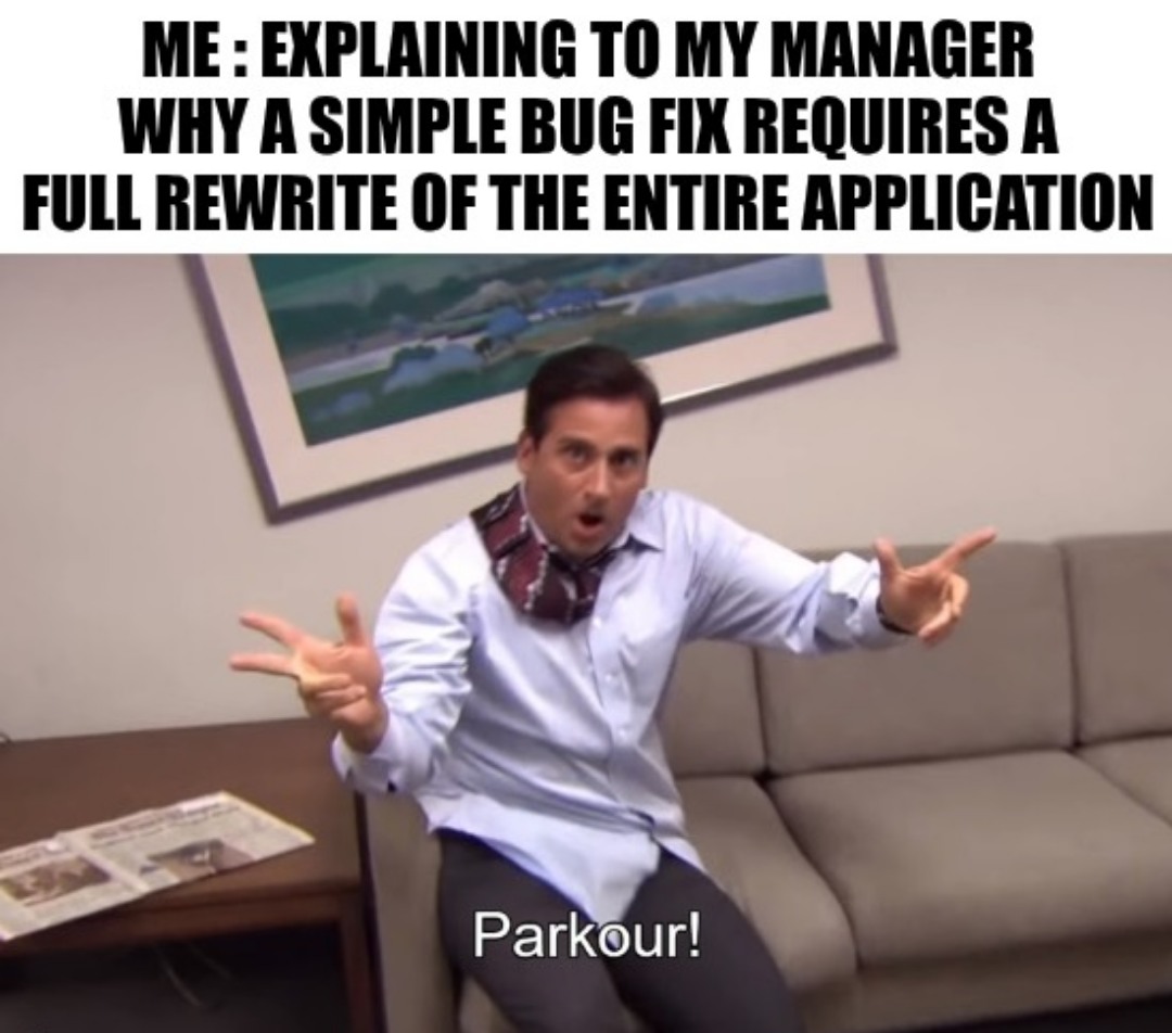 Parkour! Meme: EXPLAINING TO MY MANAGER WHY A SIMPLE BUG FIX REQUIRES A FULL REWRITE OF THE ENTIRE APPLICATION
