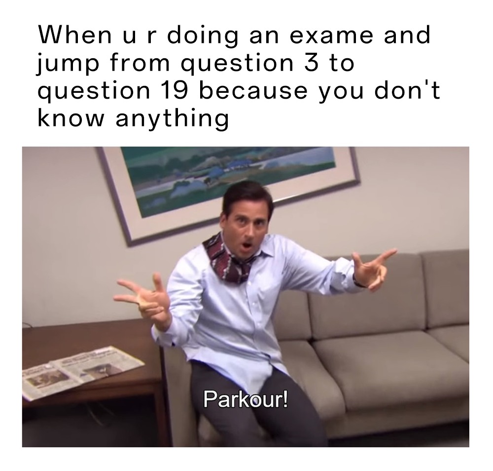 Parkour! Meme: When ur doing an exame and jump from question 3 to question 19 because you don't know anything