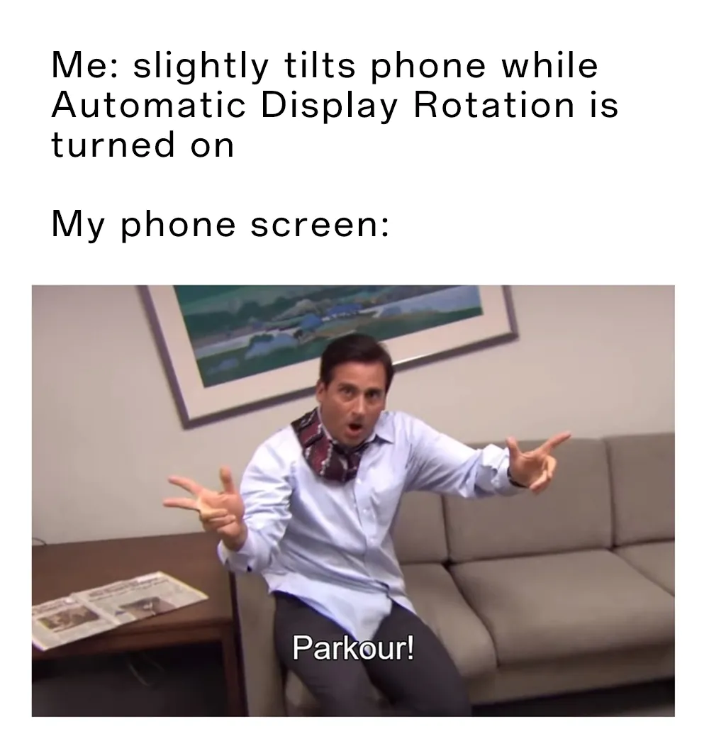 [Parkour! Meme]Me: Me: slightly tilts phone while Automatic Display Rotation is turned on / My phone screen