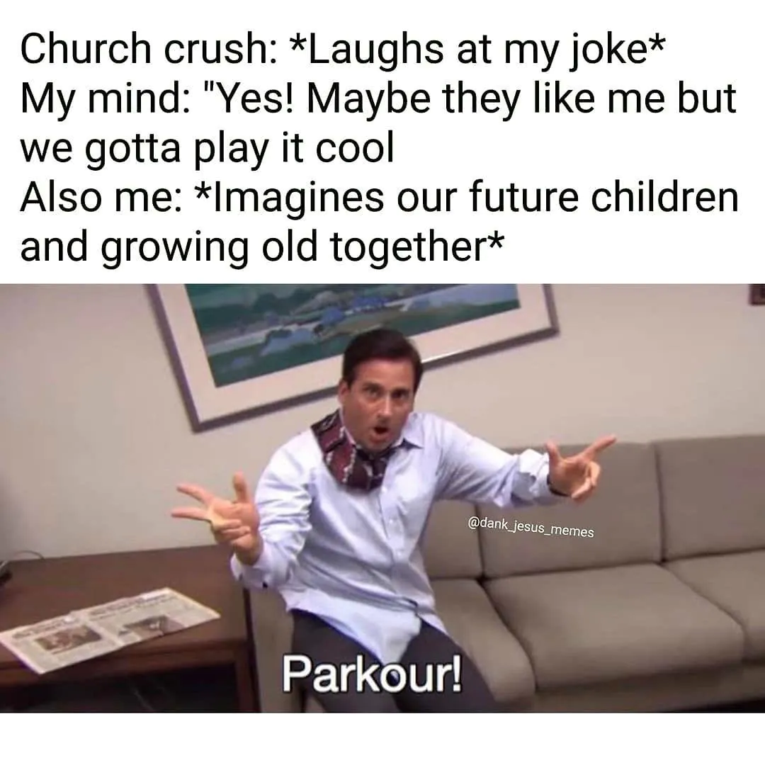 [Parkour! Meme] Church crush: *Laughs at my joke* / My mind: "Yes! Maybe they like me but we gotta play it cool / Also me: *Imagines our future children and growing old together*