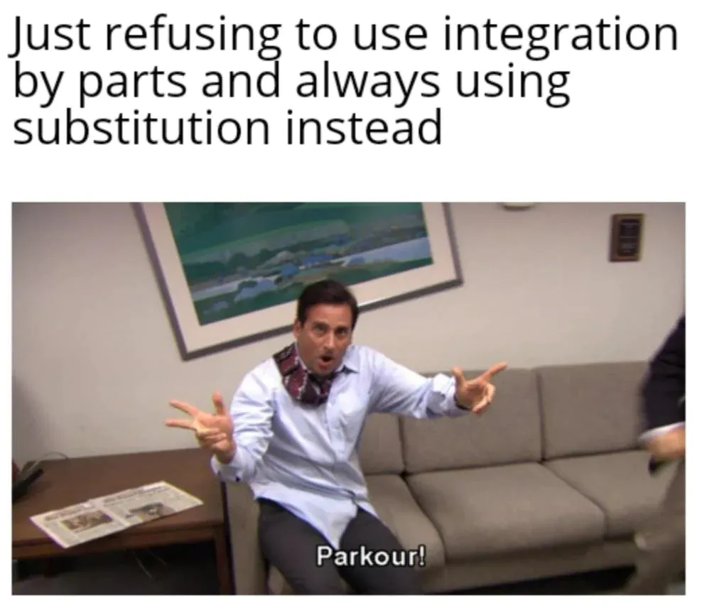 [Parkour! Meme] Just refusing to use integration by parts and always using substitution instead
