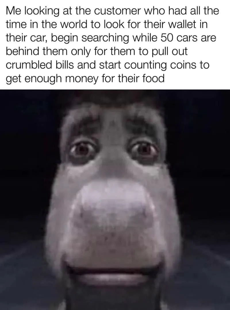 Donkey Staring Meme: Me looking at the customer who had all the time Donkey Staring Meme: Me looking at the customer who had all the time