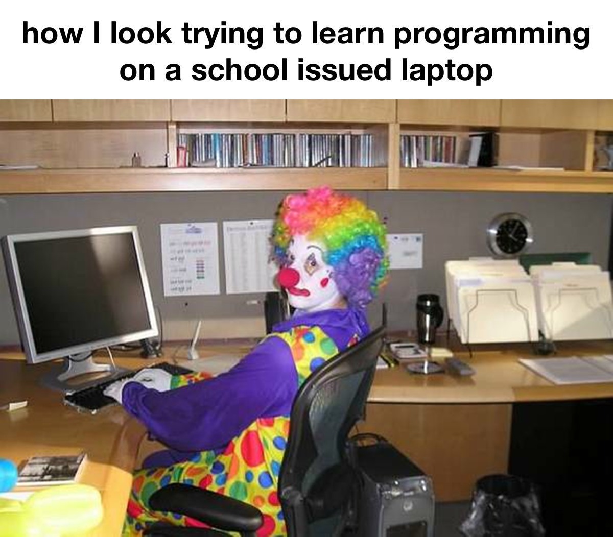 Clown Computer: how I look trying to learn programming on a school issued laptop Clown Computer: how I look trying to learn programming on a school issued laptop