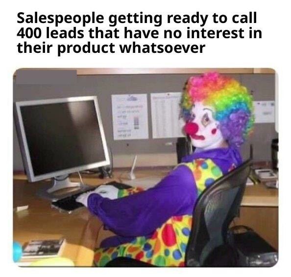 Clown Computer: Salespeople getting ready to call 400 leads that have no interest in their product whatsoever Clown Computer: Salespeople getting ready to call 400 leads that have no interest in their product whatsoever
