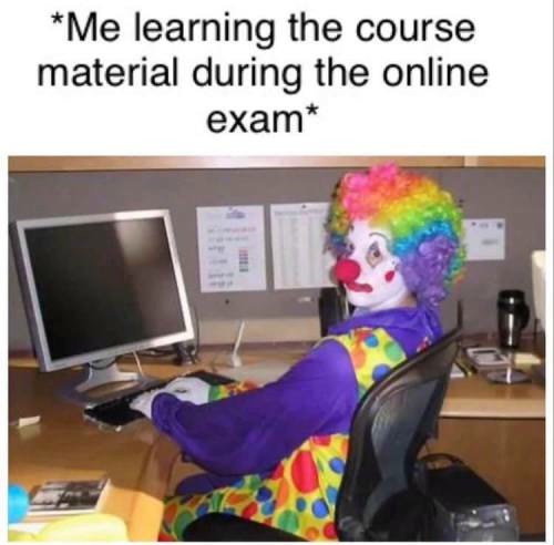 Clown Computer: Me learning the course material during the online exam Clown Computer: Me learning the course material during the online exam