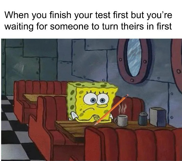 SpongeBob Waiting Meme: When you finish your test first but you're waiting for someone to turn theirs in first SpongeBob Waiting Meme: When you finish your test first but you're waiting for someone to turn theirs in first