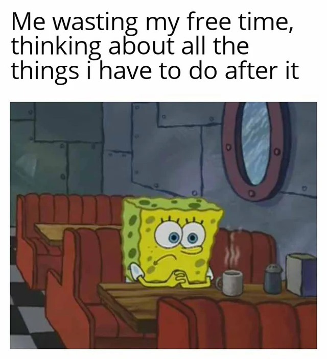 SpongeBob Waiting Meme: Me wasting my free time, thinking about all the things i have to do after it SpongeBob Waiting Meme: Me wasting my free time, thinking about all the things i have to do after it