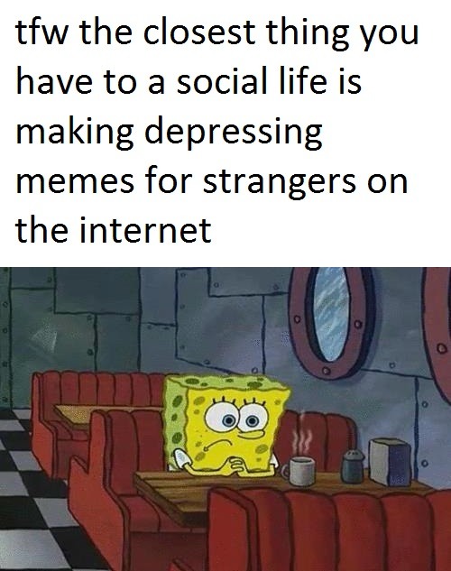 SpongeBob Waiting Meme: tfw the closest thing you have to a social life is making depressing memes SpongeBob Waiting Meme: tfw the closest thing you have to a social life is making depressing memes
