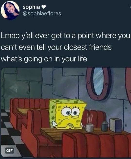 SpongeBob Waiting Meme: Lmao y'all ever get to a point where you can't even tell your closest friends what's going on in your life SpongeBob Waiting Meme: Lmao y'all ever get to a point where you can't even tell your closest friends what's going on in your life