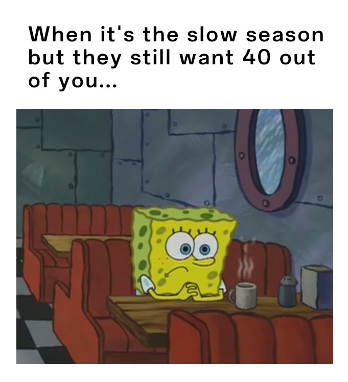 SpongeBob Waiting Meme: When it's the slow season but they still want 40 out of you SpongeBob Waiting Meme: When it's the slow season but they still want 40 out of you